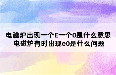 电磁炉出现一个E一个0是什么意思 电磁炉有时出现e0是什么问题